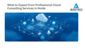 What to Expect from Professional Cloud Consulting Services in Noida