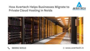 How Avertech Helps Businesses Migrate to Private Cloud Hosting in Noida